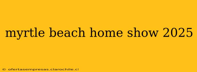myrtle beach home show 2025