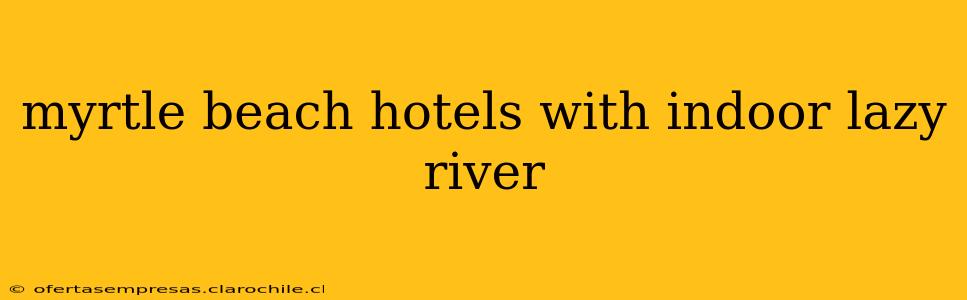 myrtle beach hotels with indoor lazy river