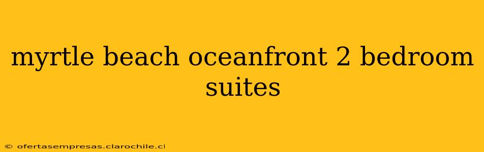 myrtle beach oceanfront 2 bedroom suites
