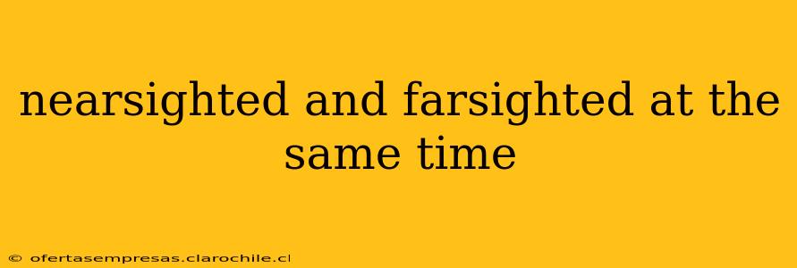 nearsighted and farsighted at the same time