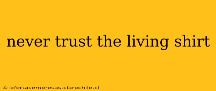 never trust the living shirt