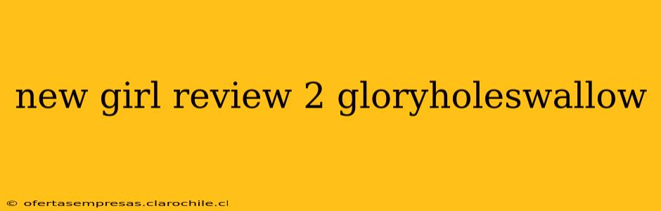 new girl review 2 gloryholeswallow new girl review 2 gloryholeswallow