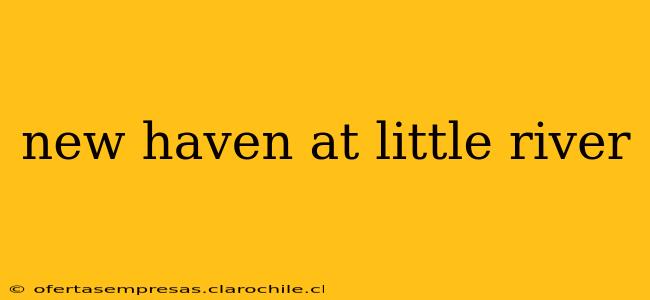 new haven at little river