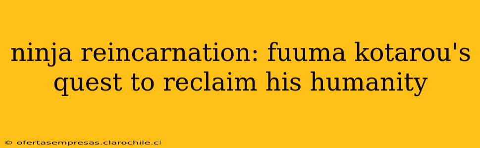 ninja reincarnation: fuuma kotarou's quest to reclaim his humanity