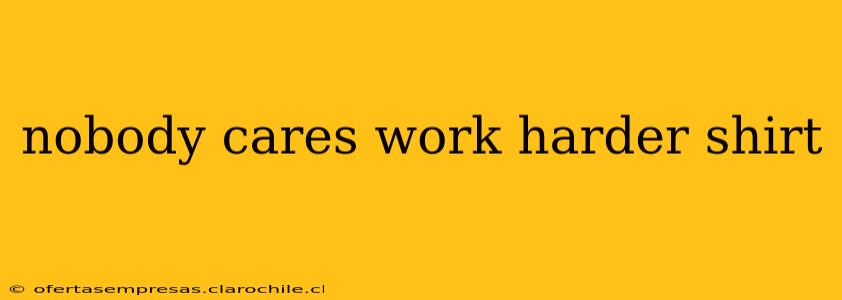 nobody cares work harder shirt