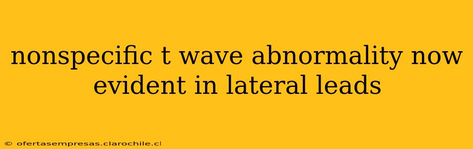 nonspecific t wave abnormality now evident in lateral leads