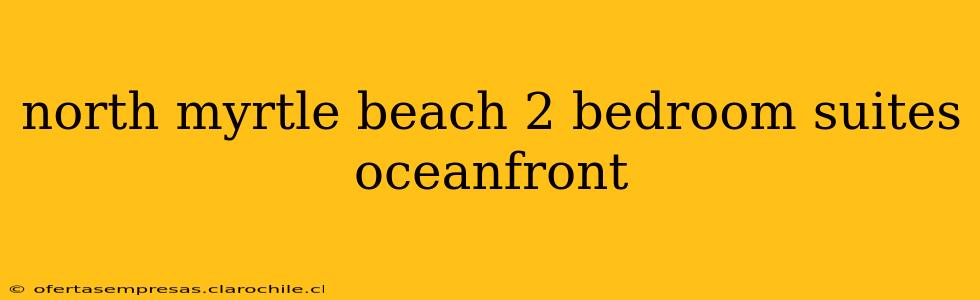 north myrtle beach 2 bedroom suites oceanfront