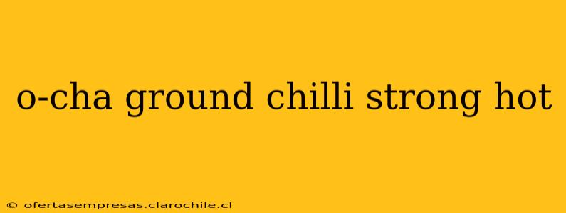 o-cha ground chilli strong hot