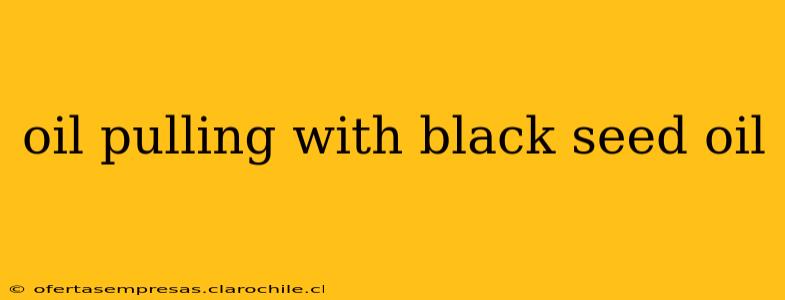 oil pulling with black seed oil