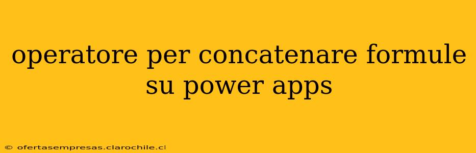 operatore per concatenare formule su power apps