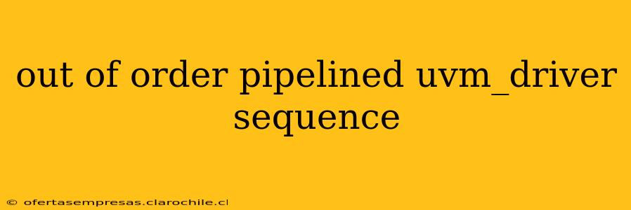 out of order pipelined uvm_driver sequence