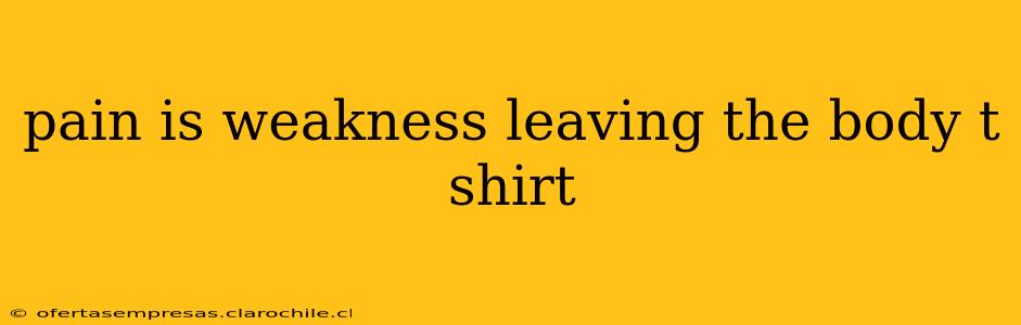 pain is weakness leaving the body t shirt