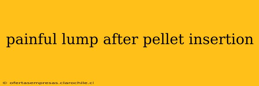 painful lump after pellet insertion
