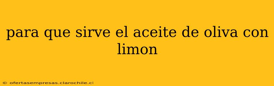 para que sirve el aceite de oliva con limon