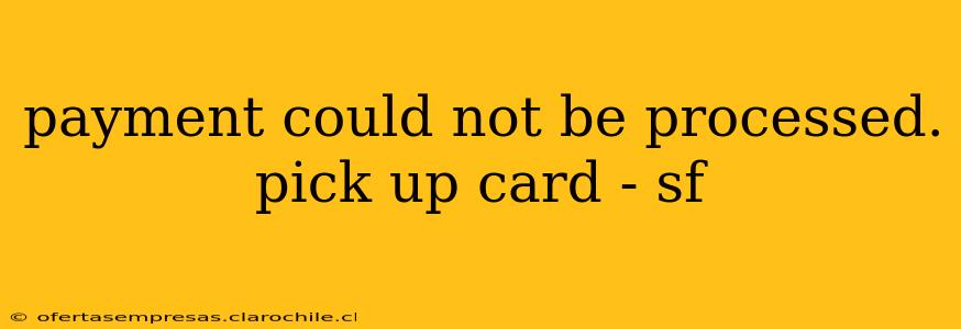 payment could not be processed. pick up card - sf