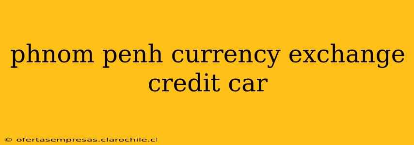 phnom penh currency exchange credit car