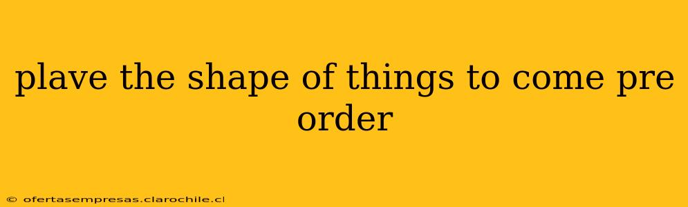 plave the shape of things to come pre order
