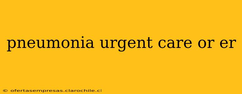 pneumonia urgent care or er