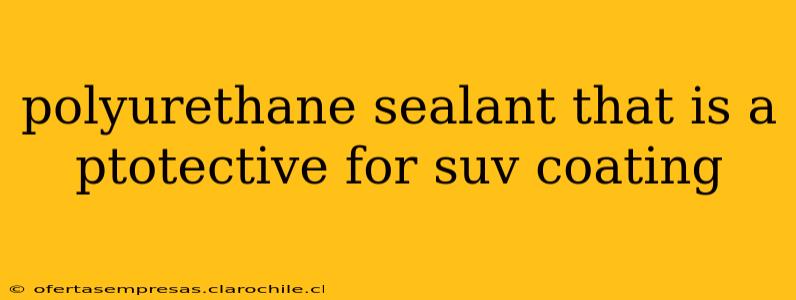 polyurethane sealant that is a ptotective for suv coating