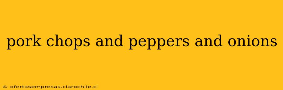 pork chops and peppers and onions