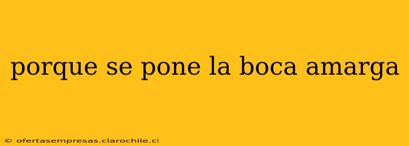 porque se pone la boca amarga