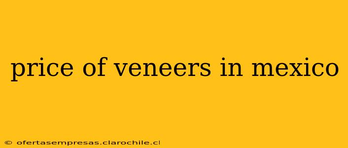 price of veneers in mexico
