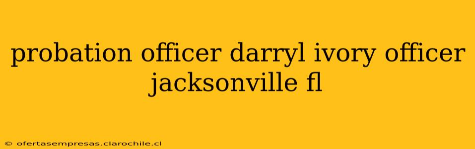 probation officer darryl ivory officer jacksonville fl