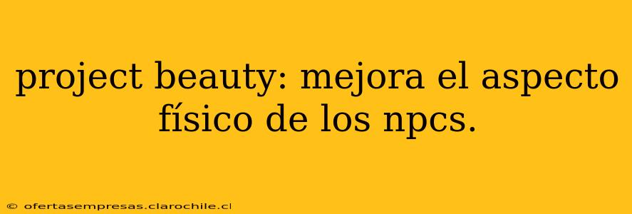 project beauty: mejora el aspecto físico de los npcs.