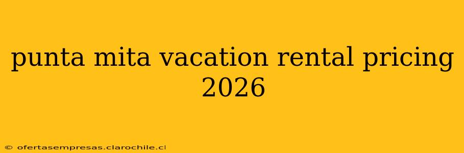 punta mita vacation rental pricing 2026