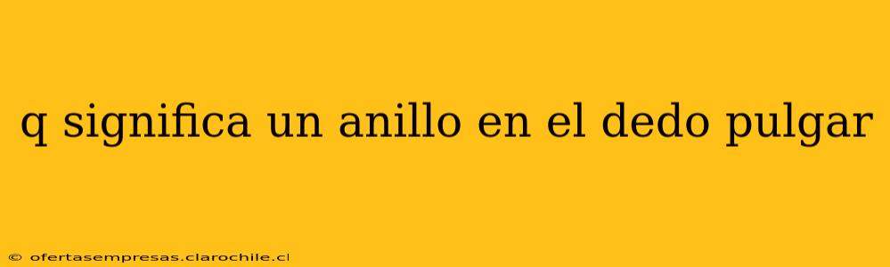 q significa un anillo en el dedo pulgar