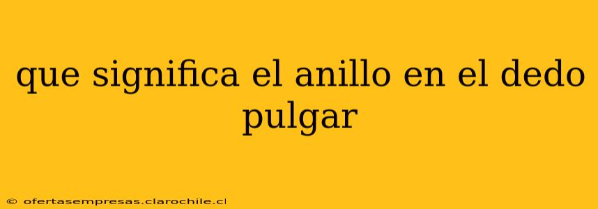 que significa el anillo en el dedo pulgar