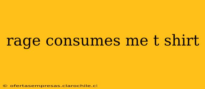 rage consumes me t shirt