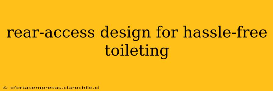 rear-access design for hassle-free toileting