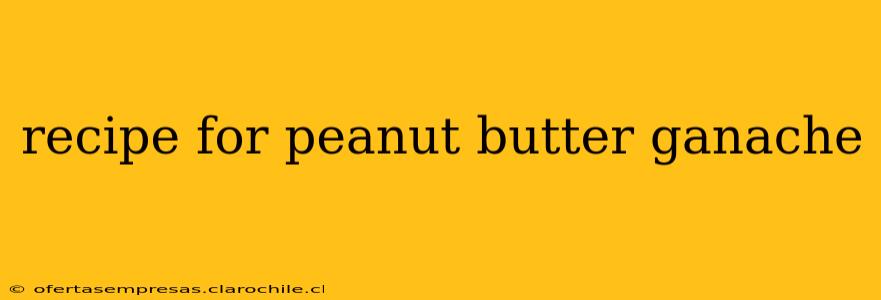 recipe for peanut butter ganache