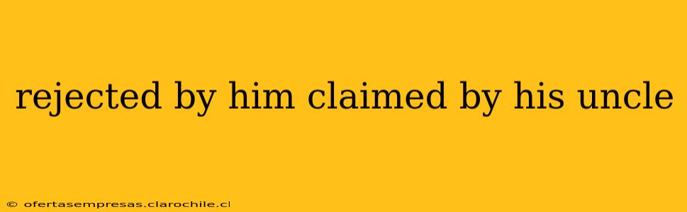 rejected by him claimed by his uncle