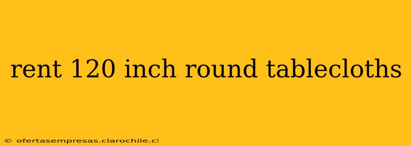 rent 120 inch round tablecloths