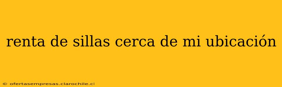 renta de sillas cerca de mi ubicación
