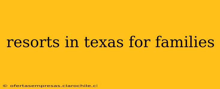 resorts in texas for families