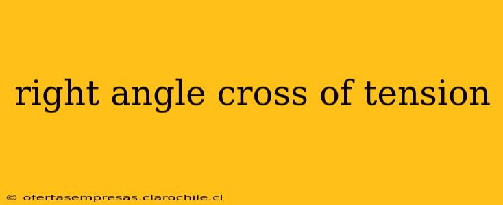 right angle cross of tension