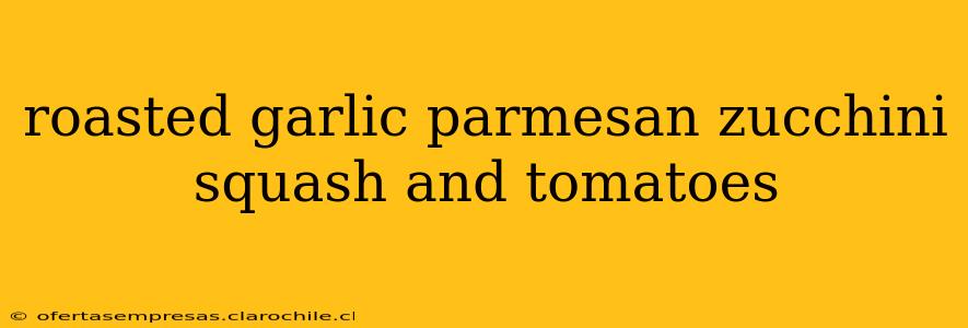 roasted garlic parmesan zucchini squash and tomatoes