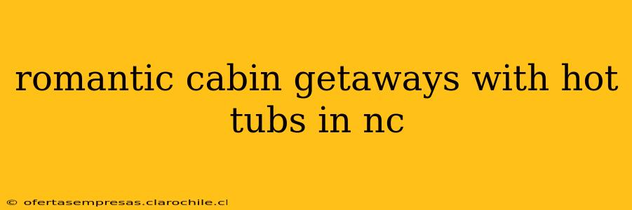 romantic cabin getaways with hot tubs in nc