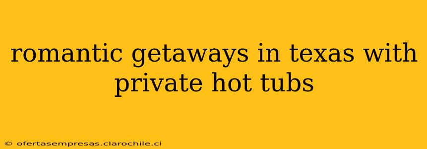 romantic getaways in texas with private hot tubs