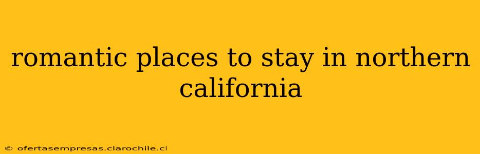 romantic places to stay in northern california