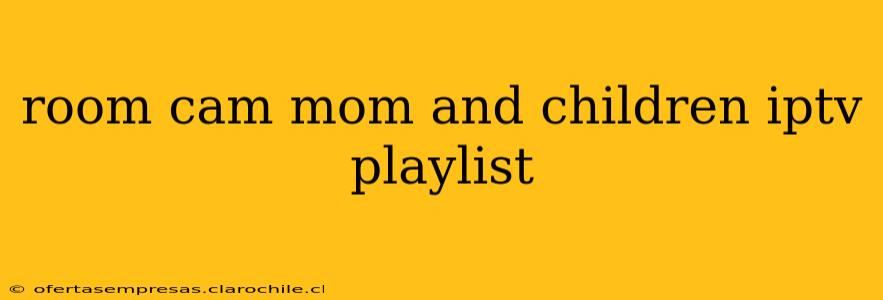 room cam mom and children iptv playlist