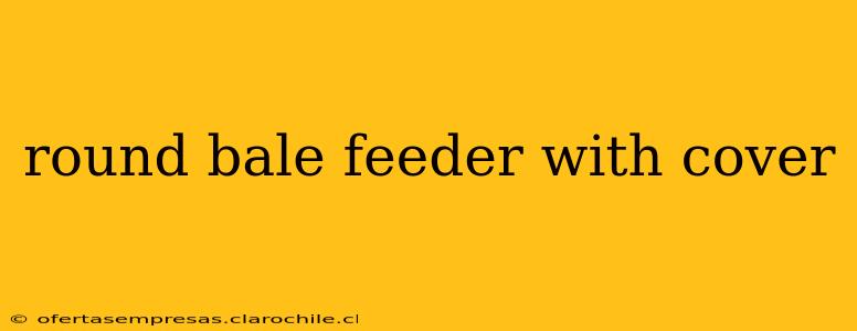 round bale feeder with cover