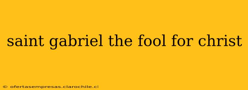 saint gabriel the fool for christ