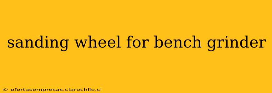 sanding wheel for bench grinder