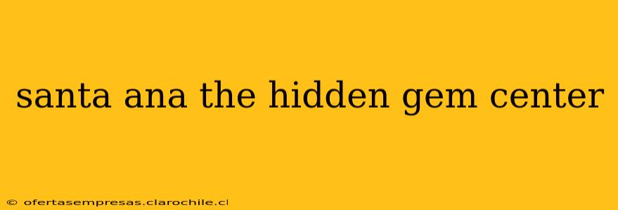 santa ana the hidden gem center