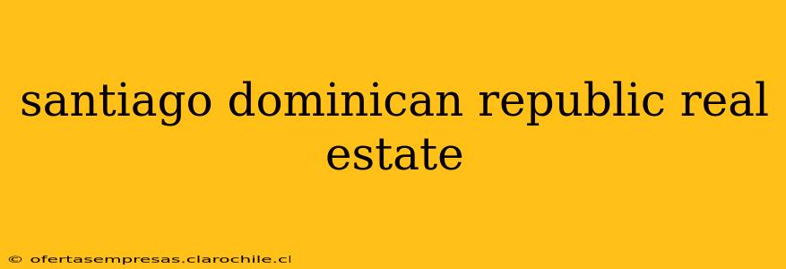 santiago dominican republic real estate