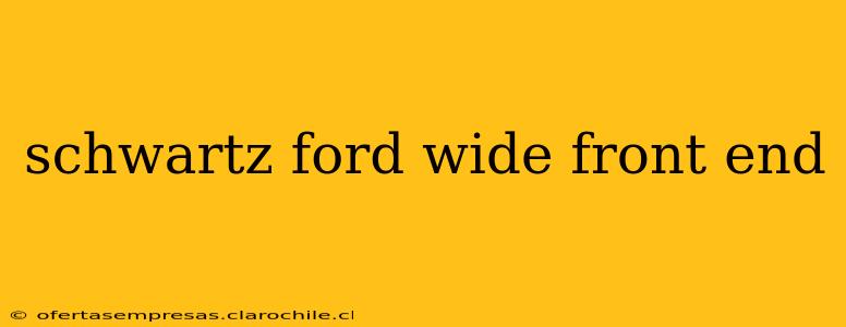 schwartz ford wide front end